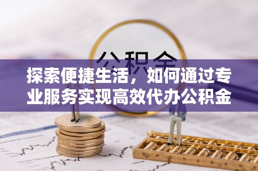 钟山探索便捷生活，如何通过专业服务实现高效代办公积金提取