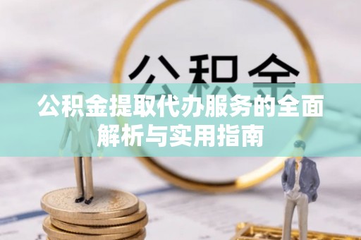 钟山公积金提取代办服务的全面解析与实用指南