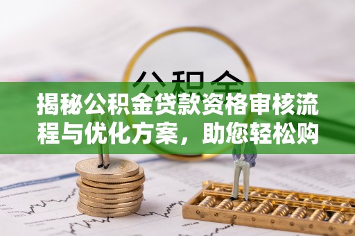 钟山揭秘公积金贷款资格审核流程与优化方案，助您轻松购房
