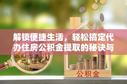 钟山解锁便捷生活，轻松搞定代办住房公积金提取的秘诀与技巧
