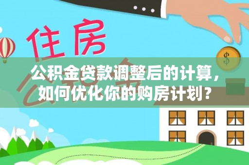 钟山公积金贷款调整后的计算，如何优化你的购房计划？