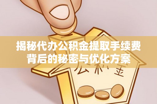 钟山揭秘代办公积金提取手续费背后的秘密与优化方案