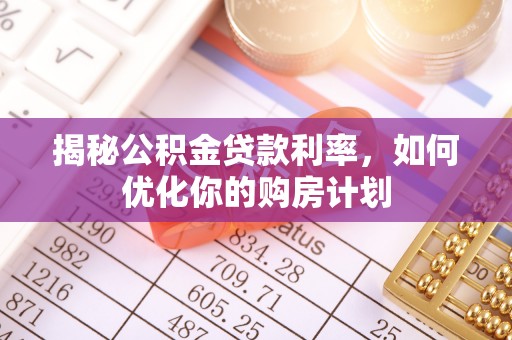 钟山揭秘公积金贷款利率，如何优化你的购房计划