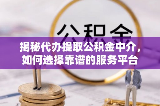 钟山揭秘代办提取公积金中介，如何选择靠谱的服务平台