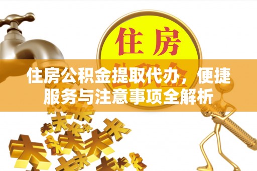 钟山住房公积金提取代办，便捷服务与注意事项全解析