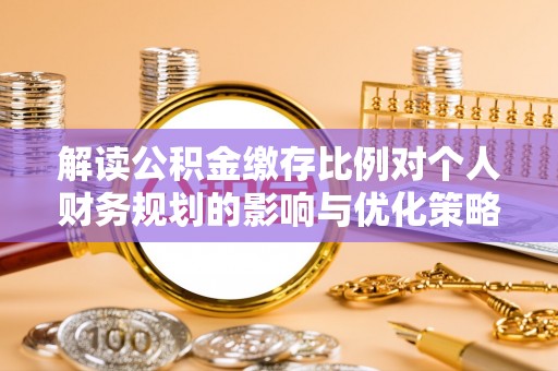钟山解读公积金缴存比例对个人财务规划的影响与优化策略