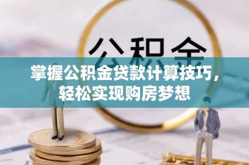 钟山掌握公积金贷款计算技巧，轻松实现购房梦想