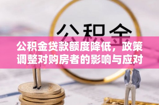 钟山公积金贷款额度降低，政策调整对购房者的影响与应对策略