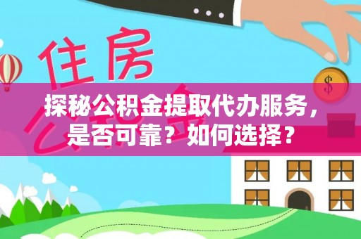 钟山探秘公积金提取代办服务，是否可靠？如何选择？