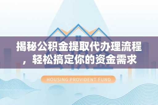 钟山揭秘公积金提取代办理流程，轻松搞定你的资金需求