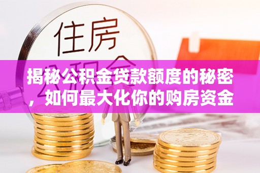 钟山揭秘公积金贷款额度的秘密，如何最大化你的购房资金？