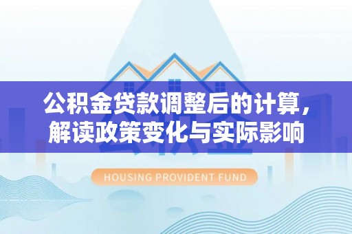 钟山公积金贷款调整后的计算，解读政策变化与实际影响