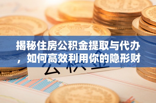 钟山揭秘住房公积金提取与代办，如何高效利用你的隐形财富？