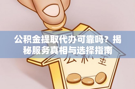 钟山公积金提取代办可靠吗？揭秘服务真相与选择指南
