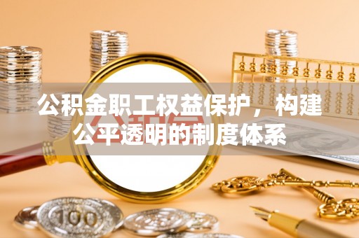 钟山公积金职工权益保护，构建公平透明的制度体系