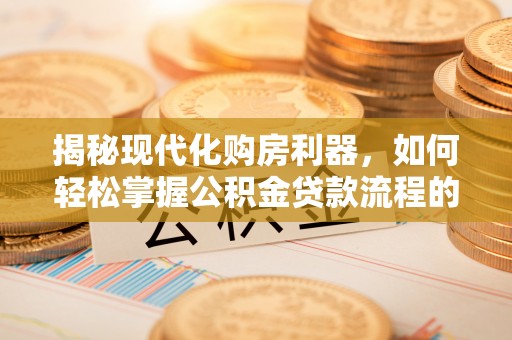 钟山揭秘现代化购房利器，如何轻松掌握公积金贷款流程的每一个细节