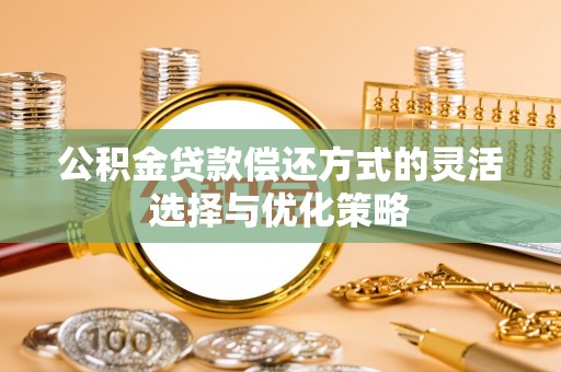 钟山公积金贷款偿还方式的灵活选择与优化策略