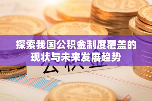 钟山探索我国公积金制度覆盖的现状与未来发展趋势