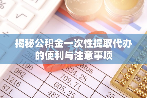 钟山揭秘公积金一次性提取代办的便利与注意事项