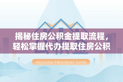 钟山揭秘住房公积金提取流程，轻松掌握代办提取住房公积金技巧