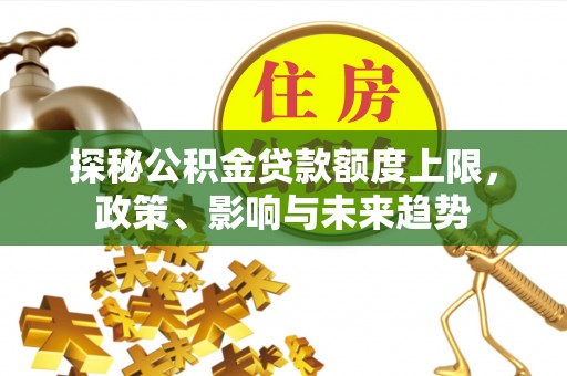 钟山探秘公积金贷款额度上限，政策、影响与未来趋势