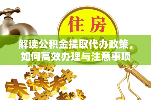 钟山解读公积金提取代办政策，如何高效办理与注意事项