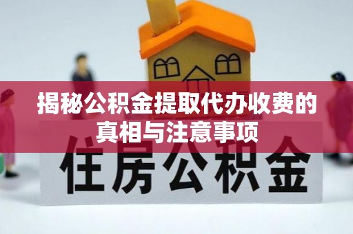 钟山揭秘公积金提取代办收费的真相与注意事项