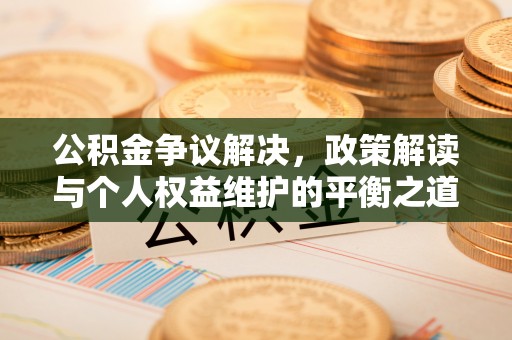 钟山公积金争议解决，政策解读与个人权益维护的平衡之道