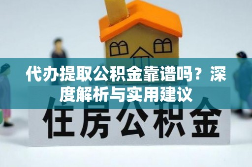 钟山代办提取公积金靠谱吗？深度解析与实用建议