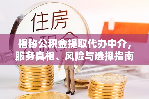 钟山揭秘公积金提取代办中介，服务真相、风险与选择指南
