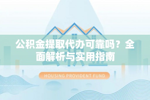 钟山公积金提取代办可靠吗？全面解析与实用指南