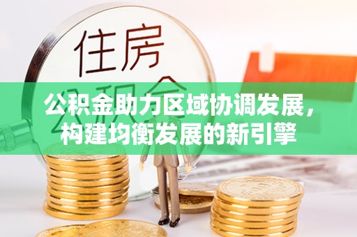 钟山公积金助力区域协调发展，构建均衡发展的新引擎