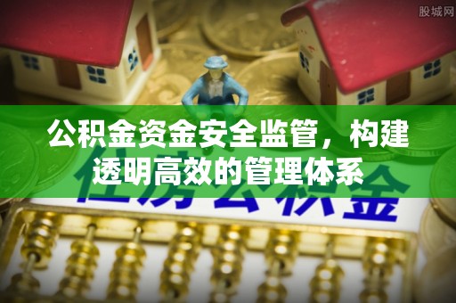 钟山公积金资金安全监管，构建透明高效的管理体系