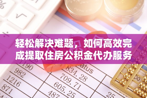 钟山轻松解决难题，如何高效完成提取住房公积金代办服务