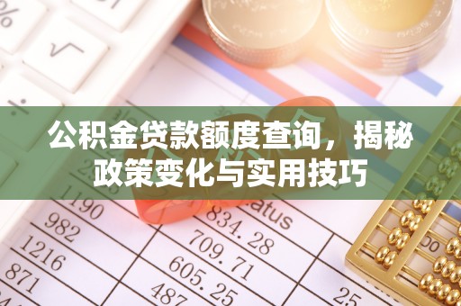 钟山公积金贷款额度查询，揭秘政策变化与实用技巧