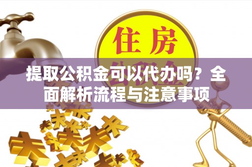 钟山提取公积金可以代办吗？全面解析流程与注意事项