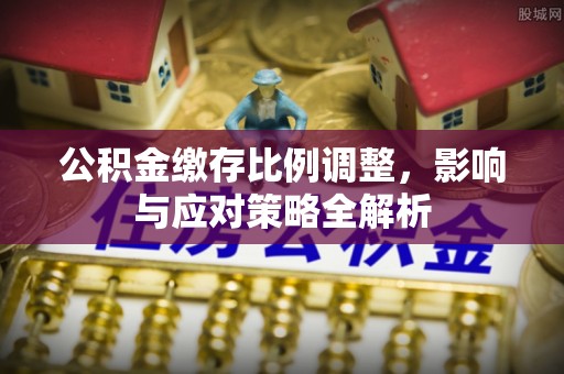 钟山公积金缴存比例调整，影响与应对策略全解析
