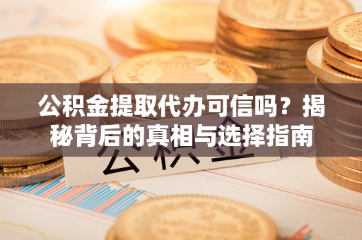 钟山公积金提取代办可信吗？揭秘背后的真相与选择指南