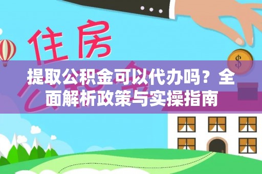 钟山提取公积金可以代办吗？全面解析政策与实操指南