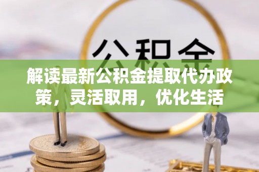 钟山解读最新公积金提取代办政策，灵活取用，优化生活