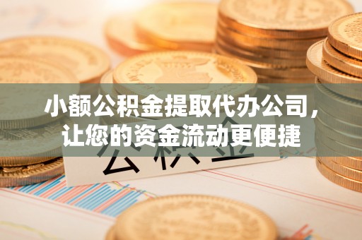 钟山小额公积金提取代办公司，让您的资金流动更便捷