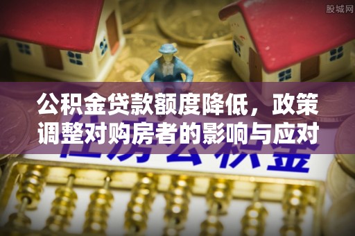 钟山公积金贷款额度降低，政策调整对购房者的影响与应对策略