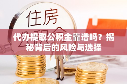钟山代办提取公积金靠谱吗？揭秘背后的风险与选择