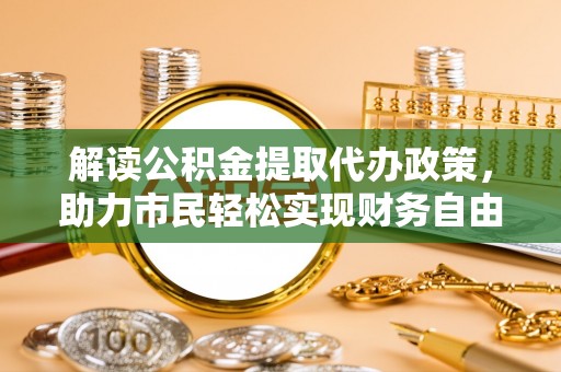 钟山解读公积金提取代办政策，助力市民轻松实现财务自由