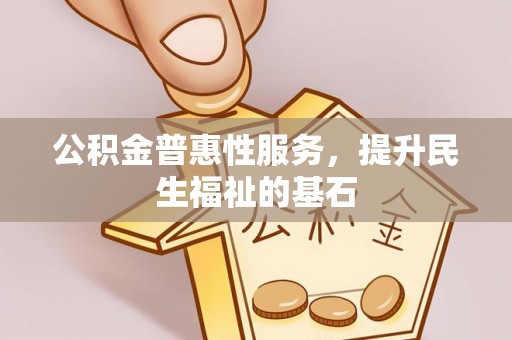 钟山公积金普惠性服务，提升民生福祉的基石