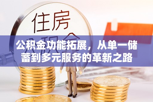 钟山公积金功能拓展，从单一储蓄到多元服务的革新之路