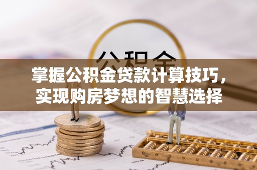 钟山掌握公积金贷款计算技巧，实现购房梦想的智慧选择