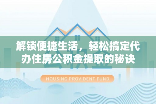 钟山解锁便捷生活，轻松搞定代办住房公积金提取的秘诀