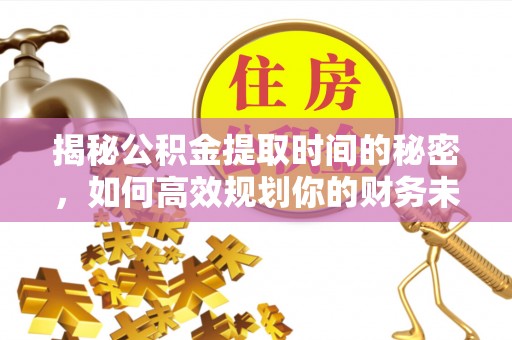 钟山揭秘公积金提取时间的秘密，如何高效规划你的财务未来