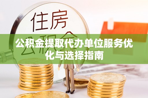 钟山公积金提取代办单位服务优化与选择指南